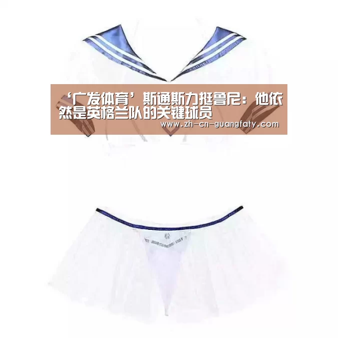 ‘广发体育’斯通斯力挺鲁尼:他依然是英格兰队的关键球员(图1) 广发体育