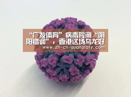 “广发体育”病毒检测“阴阳错调”,香港这场乌龙好在发现及时(图3) 广发(中国)