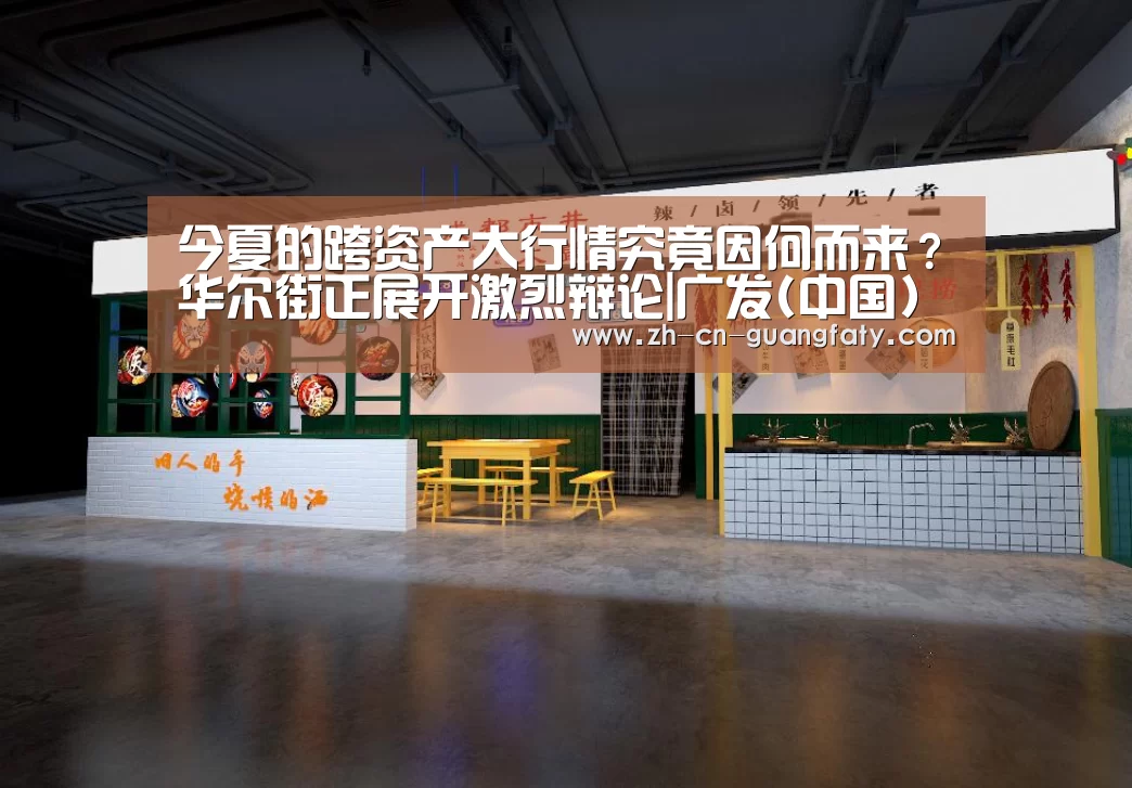 今夏的跨资产大行情究竟因何而来？华尔街正